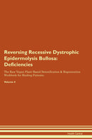 Reversing Recessive Dystrophic Epidermolysis Bullosa: Deficiencies The Raw Vegan Plant-Based Detoxification & Regeneration Workbook for Healing Patients. Volume 4