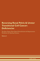 Reversing Renal Pelvis & Ureter Transitional Cell Cancer: Deficiencies The Raw Vegan Plant-Based Detoxification & Regeneration Workbook for Healing Patients. Volume 4