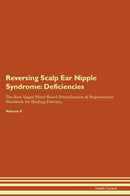 Reversing Scalp Ear Nipple Syndrome: Deficiencies The Raw Vegan Plant-Based Detoxification & Regeneration Workbook for Healing Patients. Volume 4