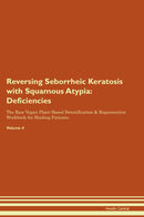 Reversing Seborrheic Keratosis with Squamous Atypia: Deficiencies The Raw Vegan Plant-Based Detoxification & Regeneration Workbook for Healing Patients. Volume 4