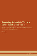 Reversing Seborrheic Verruca Senile Wart: Deficiencies The Raw Vegan Plant-Based Detoxification & Regeneration Workbook for Healing Patients. Volume 4