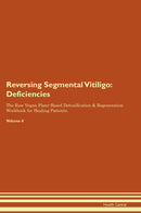 Reversing Segmental Vitiligo: Deficiencies The Raw Vegan Plant-Based Detoxification & Regeneration Workbook for Healing Patients. Volume 4