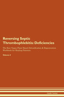 Reversing Septic Thrombophlebitis: Deficiencies The Raw Vegan Plant-Based Detoxification & Regeneration Workbook for Healing Patients. Volume 4