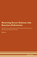 Reversing Serum Sickness Like Reaction: Deficiencies The Raw Vegan Plant-Based Detoxification & Regeneration Workbook for Healing Patients. Volume 4