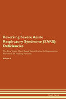 Reversing Severe Acute Respiratory Syndrome (SARS): Deficiencies The Raw Vegan Plant-Based Detoxification & Regeneration Workbook for Healing Patients. Volume 4