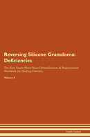 Reversing Silicone Granuloma: Deficiencies The Raw Vegan Plant-Based Detoxification & Regeneration Workbook for Healing Patients. Volume 4