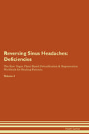 Reversing Sinus Headaches: Deficiencies The Raw Vegan Plant-Based Detoxification & Regeneration Workbook for Healing Patients. Volume 4
