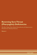 Reversing Sore Throat (Pharyngitis): Deficiencies The Raw Vegan Plant-Based Detoxification & Regeneration Workbook for Healing Patients. Volume 4