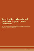 Reversing Spondyloepiphyseal Dysplasia Congenita (SED): Deficiencies The Raw Vegan Plant-Based Detoxification & Regeneration Workbook for Healing Patients. Volume 4