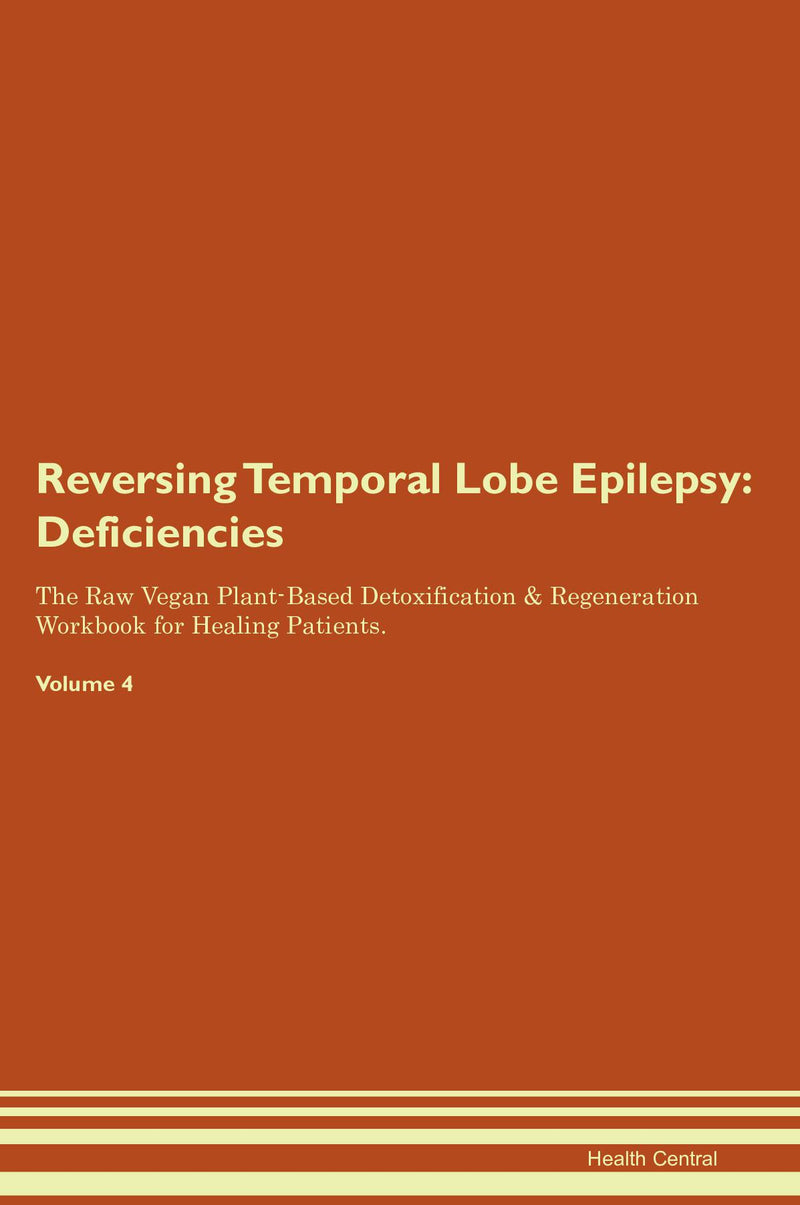 Reversing Temporal Lobe Epilepsy: Deficiencies The Raw Vegan Plant-Based Detoxification & Regeneration Workbook for Healing Patients. Volume 4