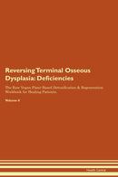 Reversing Terminal Osseous Dysplasia: Deficiencies The Raw Vegan Plant-Based Detoxification & Regeneration Workbook for Healing Patients. Volume 4