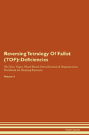 Reversing Tetralogy Of Fallot (TOF): Deficiencies The Raw Vegan Plant-Based Detoxification & Regeneration Workbook for Healing Patients. Volume 4