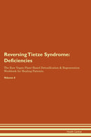 Reversing Tietze Syndrome: Deficiencies The Raw Vegan Plant-Based Detoxification & Regeneration Workbook for Healing Patients. Volume 4