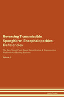 Reversing Transmissible Spongiform Encephalopathies: Deficiencies The Raw Vegan Plant-Based Detoxification & Regeneration Workbook for Healing Patients. Volume 4