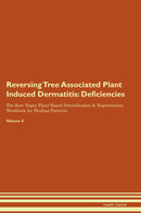 Reversing Tree Associated Plant Induced Dermatitis: Deficiencies The Raw Vegan Plant-Based Detoxification & Regeneration Workbook for Healing Patients. Volume 4