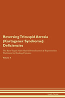 Reversing Tricuspid Atresia (Kartagener Syndrome): Deficiencies The Raw Vegan Plant-Based Detoxification & Regeneration Workbook for Healing Patients. Volume 4
