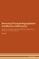 Reversing Tricuspid Regurgitation  Insufficiency: Deficiencies The Raw Vegan Plant-Based Detoxification & Regeneration Workbook for Healing Patients. Volume 4