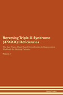 Reversing Triple X Syndrome (47XXX): Deficiencies The Raw Vegan Plant-Based Detoxification & Regeneration Workbook for Healing Patients. Volume 4