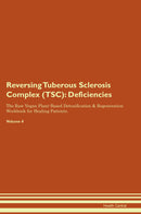 Reversing Tuberous Sclerosis Complex (TSC): Deficiencies The Raw Vegan Plant-Based Detoxification & Regeneration Workbook for Healing Patients. Volume 4