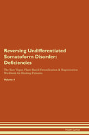 Reversing Undifferentiated Somatoform Disorder: Deficiencies The Raw Vegan Plant-Based Detoxification & Regeneration Workbook for Healing Patients. Volume 4
