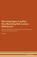 Reversing Upper Leg Red Non Blanching Skin Lesions: Deficiencies The Raw Vegan Plant-Based Detoxification & Regeneration Workbook for Healing Patients. Volume 4