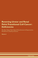 Reversing Ureter and Renal Pelvis Transitional Cell Cancer: Deficiencies The Raw Vegan Plant-Based Detoxification & Regeneration Workbook for Healing Patients. Volume 4