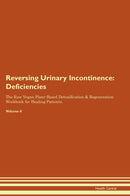 Reversing Urinary Incontinence: Deficiencies The Raw Vegan Plant-Based Detoxification & Regeneration Workbook for Healing Patients. Volume 4