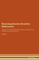 Reversing Uterine Growths: Deficiencies The Raw Vegan Plant-Based Detoxification & Regeneration Workbook for Healing Patients. Volume 4