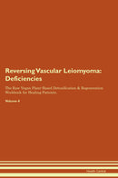 Reversing Vascular Leiomyoma: Deficiencies The Raw Vegan Plant-Based Detoxification & Regeneration Workbook for Healing Patients. Volume 4