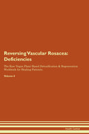 Reversing Vascular Rosacea: Deficiencies The Raw Vegan Plant-Based Detoxification & Regeneration Workbook for Healing Patients. Volume 4