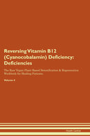 Reversing Vitamin B12 (Cyanocobalamin) Deficiency: Deficiencies The Raw Vegan Plant-Based Detoxification & Regeneration Workbook for Healing Patients. Volume 4