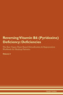 Reversing Vitamin B6 (Pyridoxine) Deficiency: Deficiencies The Raw Vegan Plant-Based Detoxification & Regeneration Workbook for Healing Patients. Volume 4