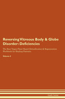 Reversing Vitreous Body & Globe Disorder: Deficiencies The Raw Vegan Plant-Based Detoxification & Regeneration Workbook for Healing Patients. Volume 4