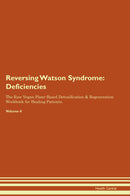 Reversing Watson Syndrome: Deficiencies The Raw Vegan Plant-Based Detoxification & Regeneration Workbook for Healing Patients. Volume 4