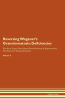 Reversing Wegener's Granulomatosis: Deficiencies The Raw Vegan Plant-Based Detoxification & Regeneration Workbook for Healing Patients. Volume 4