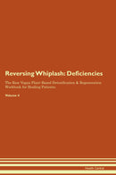 Reversing Whiplash: Deficiencies The Raw Vegan Plant-Based Detoxification & Regeneration Workbook for Healing Patients. Volume 4