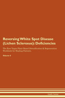 Reversing White Spot Disease (Lichen Sclerosus): Deficiencies The Raw Vegan Plant-Based Detoxification & Regeneration Workbook for Healing Patients. Volume 4