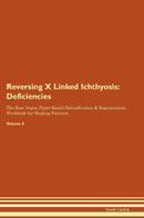 Reversing X Linked Ichthyosis: Deficiencies The Raw Vegan Plant-Based Detoxification & Regeneration Workbook for Healing Patients. Volume 4