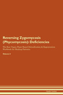 Reversing Zygomycosis (Phycomycosis): Deficiencies The Raw Vegan Plant-Based Detoxification & Regeneration Workbook for Healing Patients. Volume 4