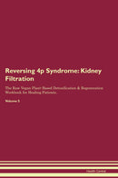 Reversing 4p Syndrome: Kidney Filtration The Raw Vegan Plant-Based Detoxification & Regeneration Workbook for Healing Patients. Volume 5