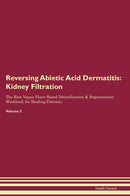 Reversing Abietic Acid Dermatitis: Kidney Filtration The Raw Vegan Plant-Based Detoxification & Regeneration Workbook for Healing Patients. Volume 5