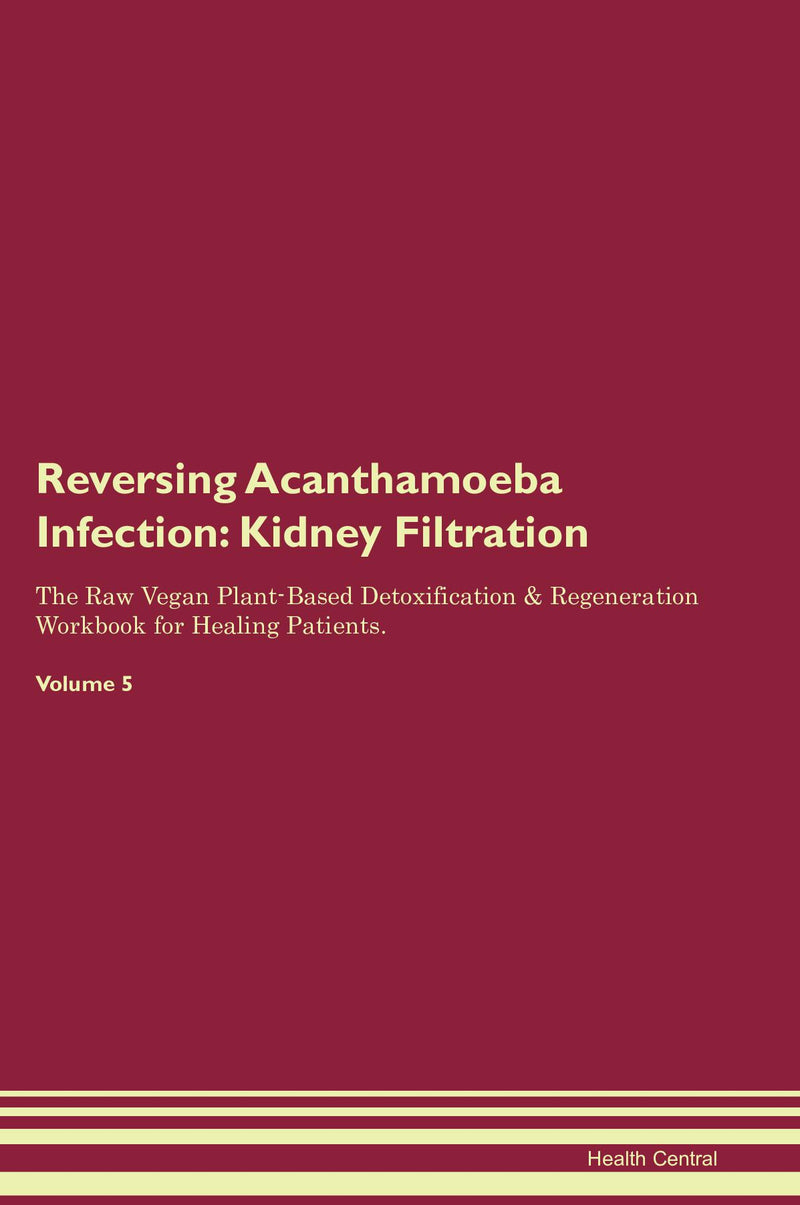 Reversing Acanthamoeba Infection: Kidney Filtration The Raw Vegan Plant-Based Detoxification & Regeneration Workbook for Healing Patients. Volume 5