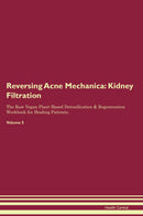 Reversing Acne Mechanica: Kidney Filtration The Raw Vegan Plant-Based Detoxification & Regeneration Workbook for Healing Patients. Volume 5