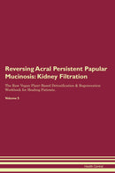 Reversing Acral Persistent Papular Mucinosis: Kidney Filtration The Raw Vegan Plant-Based Detoxification & Regeneration Workbook for Healing Patients. Volume 5