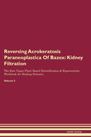 Reversing Acrokeratosis Paraneoplastica Of Bazex: Kidney Filtration The Raw Vegan Plant-Based Detoxification & Regeneration Workbook for Healing Patients. Volume 5