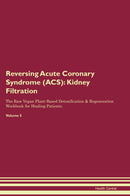 Reversing Acute Coronary Syndrome (ACS): Kidney Filtration The Raw Vegan Plant-Based Detoxification & Regeneration Workbook for Healing Patients. Volume 5