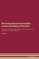 Reversing Acute Eosinophilic Leukemia: Kidney Filtration The Raw Vegan Plant-Based Detoxification & Regeneration Workbook for Healing Patients. Volume 5