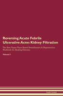 Reversing Acute Febrile Ulcerative Acne: Kidney Filtration The Raw Vegan Plant-Based Detoxification & Regeneration Workbook for Healing Patients. Volume 5