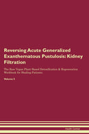 Reversing Acute Generalized Exanthematous Pustulosis: Kidney Filtration The Raw Vegan Plant-Based Detoxification & Regeneration Workbook for Healing Patients. Volume 5