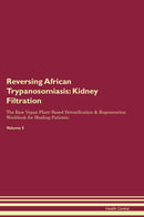 Reversing African Trypanosomiasis: Kidney Filtration The Raw Vegan Plant-Based Detoxification & Regeneration Workbook for Healing Patients. Volume 5